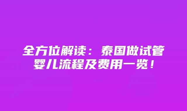 全方位解读：泰国做试管婴儿流程及费用一览！