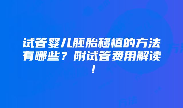 试管婴儿胚胎移植的方法有哪些？附试管费用解读！