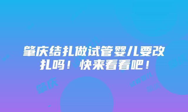 肇庆结扎做试管婴儿要改扎吗！快来看看吧！