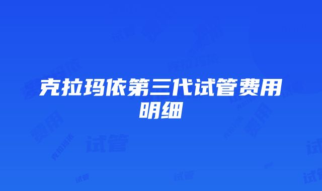 克拉玛依第三代试管费用明细