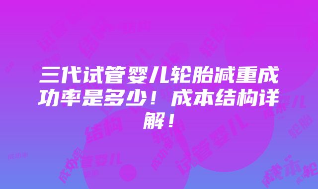 三代试管婴儿轮胎减重成功率是多少！成本结构详解！