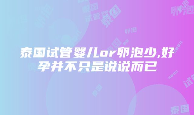 泰国试管婴儿or卵泡少,好孕并不只是说说而已