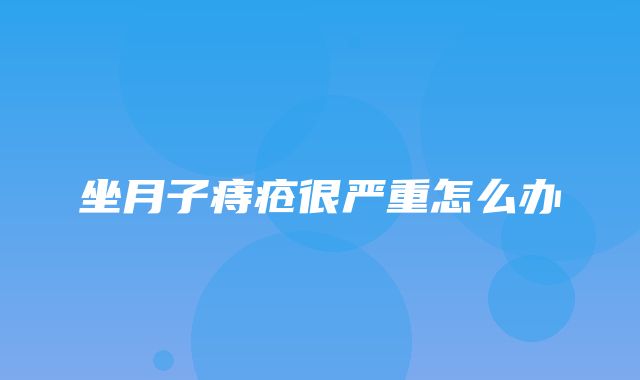 坐月子痔疮很严重怎么办