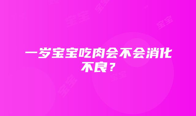 一岁宝宝吃肉会不会消化不良？