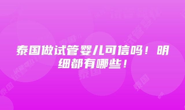 泰国做试管婴儿可信吗！明细都有哪些！