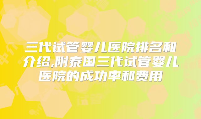 三代试管婴儿医院排名和介绍,附泰国三代试管婴儿医院的成功率和费用