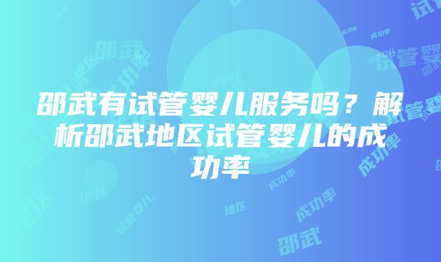 邵武有试管婴儿服务吗？解析邵武地区试管婴儿的成功率