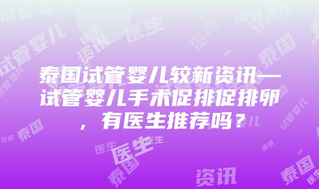 泰国试管婴儿较新资讯—试管婴儿手术促排促排卵，有医生推荐吗？