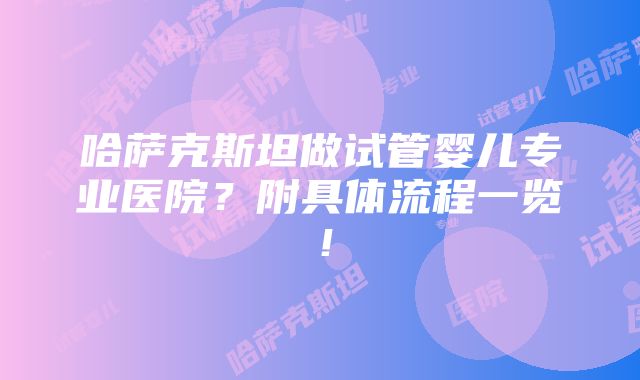 哈萨克斯坦做试管婴儿专业医院？附具体流程一览！