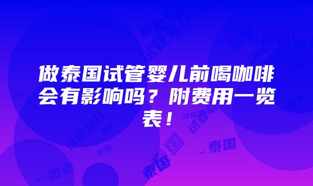 做泰国试管婴儿前喝咖啡会有影响吗？附费用一览表！