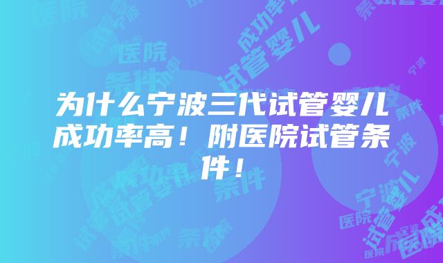 为什么宁波三代试管婴儿成功率高！附医院试管条件！