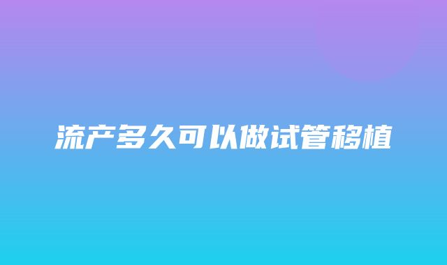 流产多久可以做试管移植