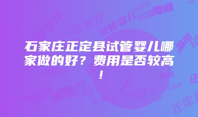 石家庄正定县试管婴儿哪家做的好？费用是否较高！