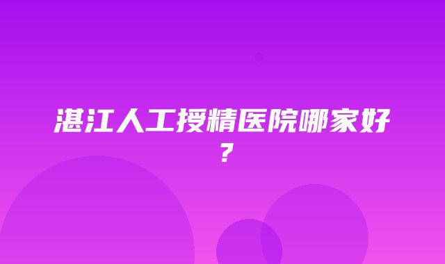 湛江人工授精医院哪家好？