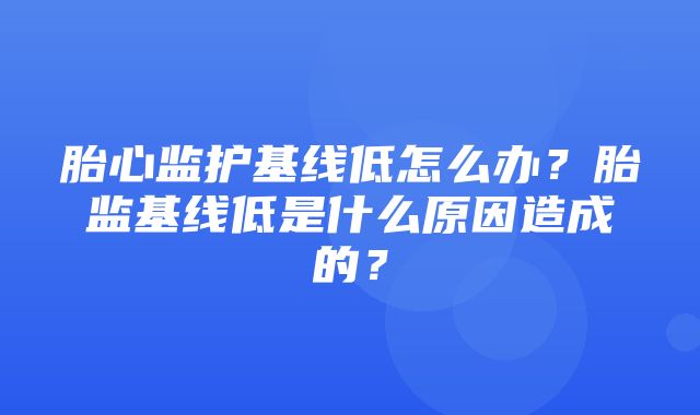 胎心监护基线低怎么办？胎监基线低是什么原因造成的？