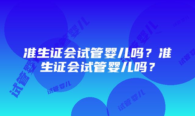 准生证会试管婴儿吗？准生证会试管婴儿吗？