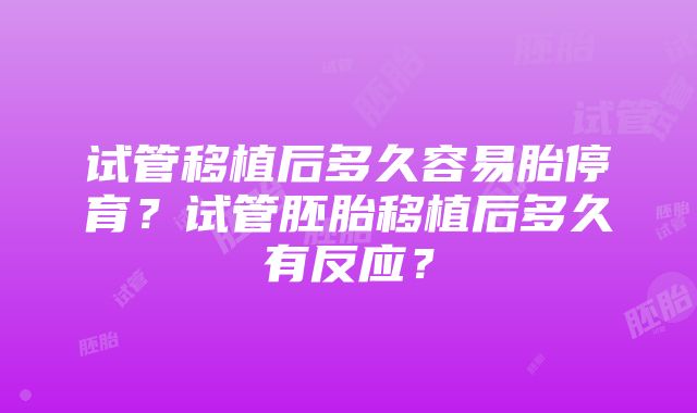 试管移植后多久容易胎停育？试管胚胎移植后多久有反应？