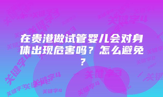 在贵港做试管婴儿会对身体出现危害吗？怎么避免？