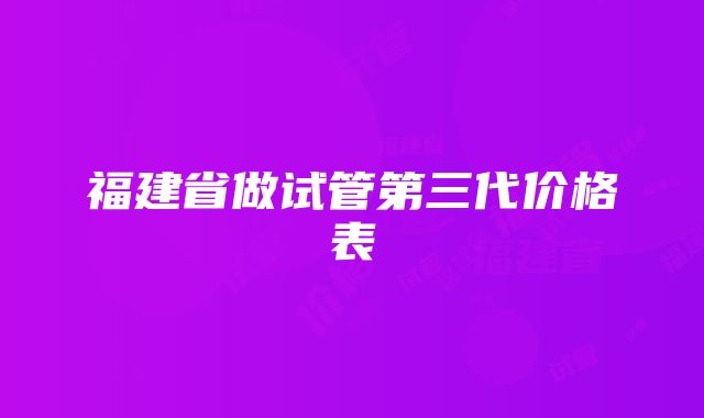 福建省做试管第三代价格表