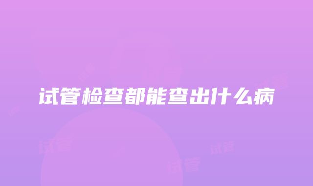 试管检查都能查出什么病