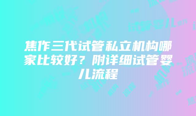 焦作三代试管私立机构哪家比较好？附详细试管婴儿流程