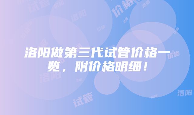 洛阳做第三代试管价格一览，附价格明细！