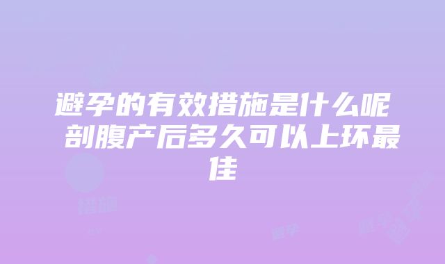 避孕的有效措施是什么呢 剖腹产后多久可以上环最佳