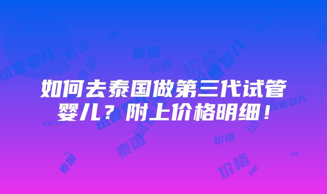 如何去泰国做第三代试管婴儿？附上价格明细！