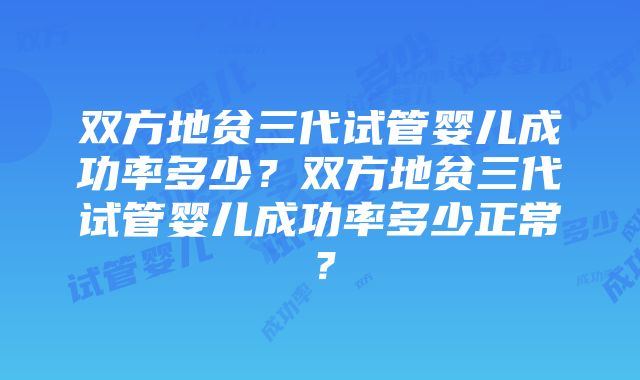 双方地贫三代试管婴儿成功率多少？双方地贫三代试管婴儿成功率多少正常？