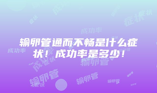 输卵管通而不畅是什么症状！成功率是多少！