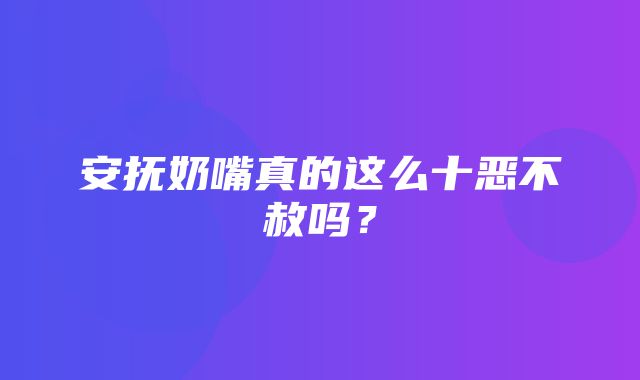 安抚奶嘴真的这么十恶不赦吗？