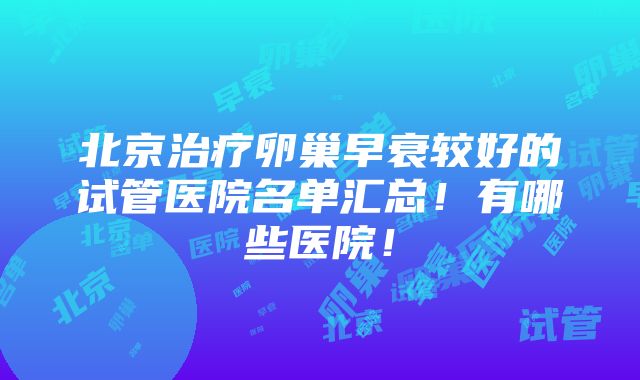 北京治疗卵巢早衰较好的试管医院名单汇总！有哪些医院！