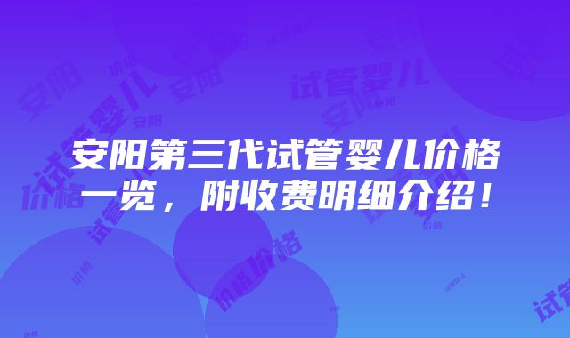 安阳第三代试管婴儿价格一览，附收费明细介绍！