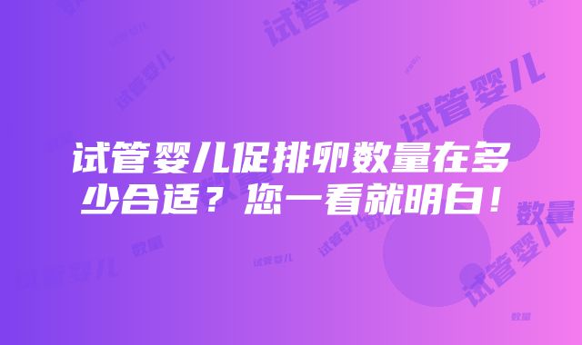 试管婴儿促排卵数量在多少合适？您一看就明白！