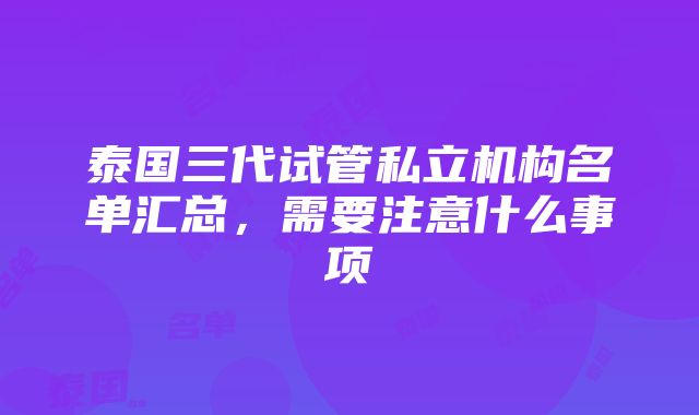 泰国三代试管私立机构名单汇总，需要注意什么事项