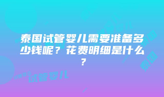 泰国试管婴儿需要准备多少钱呢？花费明细是什么？