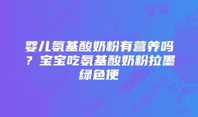 婴儿氨基酸奶粉有营养吗？宝宝吃氨基酸奶粉拉墨绿色便