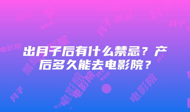 出月子后有什么禁忌？产后多久能去电影院？