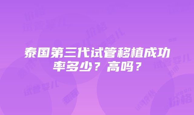 泰国第三代试管移植成功率多少？高吗？