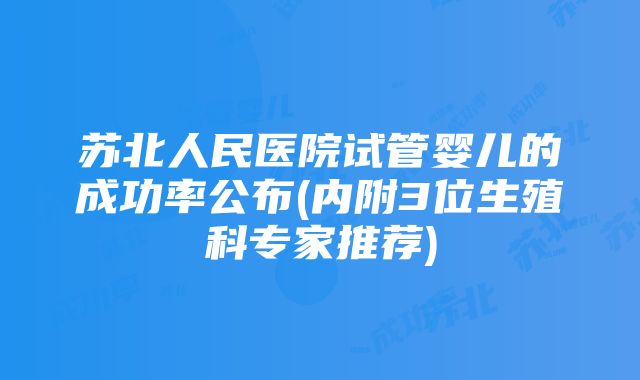 苏北人民医院试管婴儿的成功率公布(内附3位生殖科专家推荐)