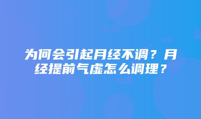 为何会引起月经不调？月经提前气虚怎么调理？