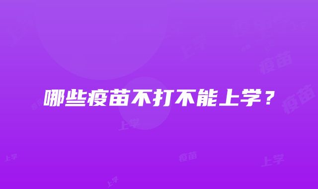 哪些疫苗不打不能上学？