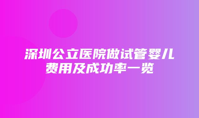 深圳公立医院做试管婴儿费用及成功率一览