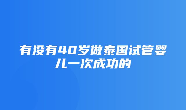 有没有40岁做泰国试管婴儿一次成功的