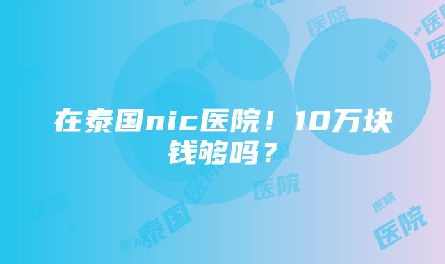 在泰国nic医院！10万块钱够吗？