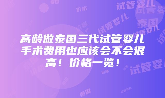 高龄做泰国三代试管婴儿手术费用也应该会不会很高！价格一览！