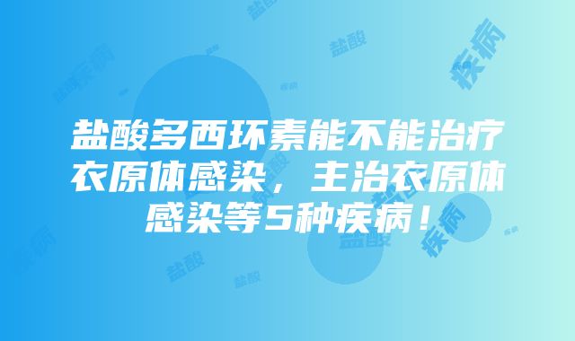 盐酸多西环素能不能治疗衣原体感染，主治衣原体感染等5种疾病！