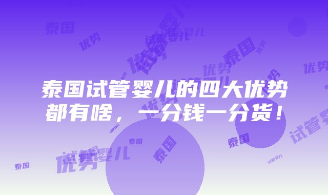 泰国试管婴儿的四大优势都有啥，一分钱一分货！