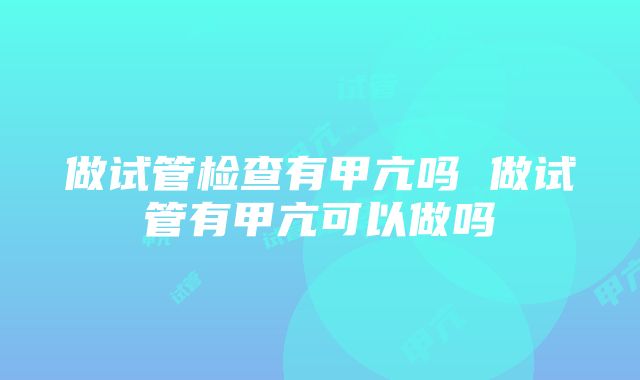 做试管检查有甲亢吗 做试管有甲亢可以做吗