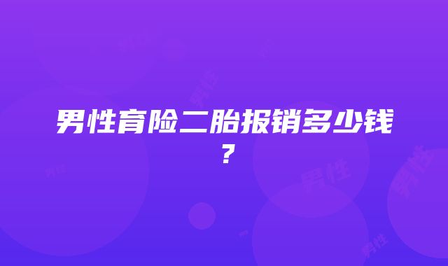 男性育险二胎报销多少钱？